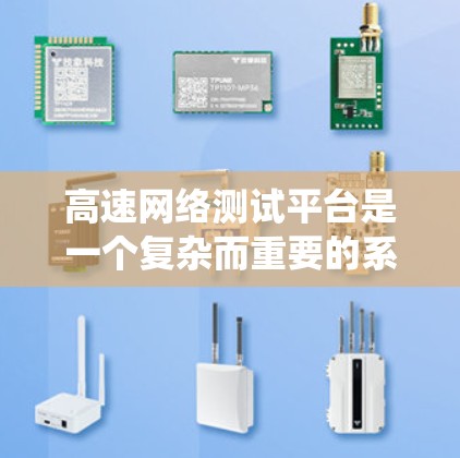 高速网络测试平台是一个复杂而重要的系统,旨在保障高速网络的稳定性和可靠性。以下是该平台的详细总结 高速网络测试平台是一个复杂而重要的系统,旨在保障高速网络的稳定性和可靠性。以下是该平台的详细总结