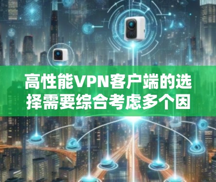 高性能VPN客户端的选择需要综合考虑多个因素,包括应用的性能、安全性、兼容性、用户体验以及设备类型。以下是对一些高性能VPN客户端的综合评测 高性能VPN客户端的选择需要综合考虑多个因素,包括应用的性能、安全性、兼容性、用户体验以及设备类型。以下是对一些高性能VPN客户端的综合评测