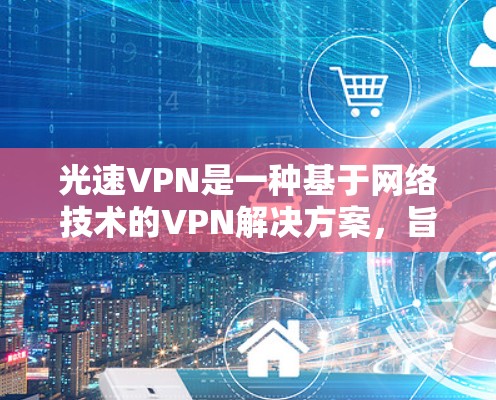 光速VPN是一种基于网络技术的VPN解决方案,旨在提供安全、高效的数据传输。以下是一些学习光速VPN更新方法的步骤 光速VPN是一种基于网络技术的VPN解决方案,旨在提供安全、高效的数据传输。以下是一些学习光速VPN更新方法的步骤