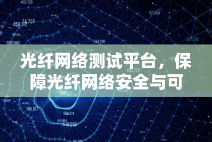 光纤网络测试平台,保障光纤网络安全与可靠运行的基石 光纤网络测试平台,保障光纤网络安全与可靠运行的基石