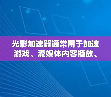 光影加速器通常用于加速游戏、流媒体内容播放、视频流等。它们通常支持多种输入设备的连接，包括电脑、手机、平板电脑等。以下是关于光影加速器线路的常见推荐和考虑因素