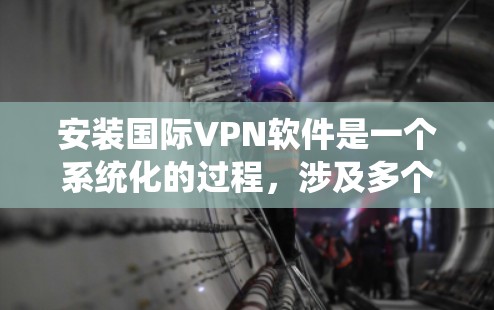安装国际VPN软件是一个系统化的过程,涉及多个步骤和注意事项。以下是一个清晰的指南,帮助您逐步安装和使用国际VPN 安装国际VPN软件是一个系统化的过程,涉及多个步骤和注意事项。以下是一个清晰的指南,帮助您逐步安装和使用国际VPN