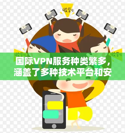 国际VPN服务种类繁多，涵盖了多种技术平台和安全标准。以下是一些推荐的国际VPN服务