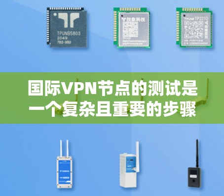 国际VPN节点的测试是一个复杂且重要的步骤,因为它直接关系到网络的安全性、合规性和用户数据的隐私。以下是一些关于国际VPN节点测试的要点和步骤 国际VPN节点的测试是一个复杂且重要的步骤,因为它直接关系到网络的安全性、合规性和用户数据的隐私。以下是一些关于国际VPN节点测试的要点和步骤