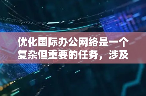 优化国际办公网络是一个复杂但重要的任务，涉及多个步骤，包括VPN使用、设备监控、配置和维护。以下是一个系统化的指南，帮助您有效地优化国际办公网络