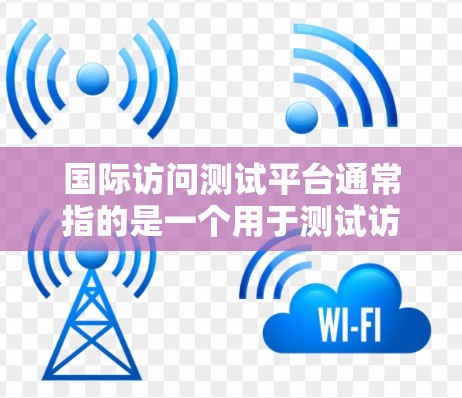 国际访问测试平台通常指的是一个用于测试访问国际服务器或网络环境的工具或平台。这类平台旨在评估用户或应用程序在国际访问环境下的性能、安全性和兼容性。以下是一些可能的定义和功能 国际访问测试平台通常指的是一个用于测试访问国际服务器或网络环境的工具或平台。这类平台旨在评估用户或应用程序在国际访问环境下的性能、安全性和兼容性。以下是一些可能的定义和功能