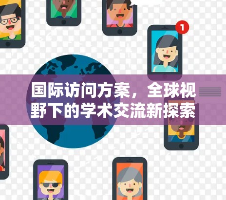 国际访问方案,全球视野下的学术交流新探索 国际访问方案,全球视野下的学术交流新探索