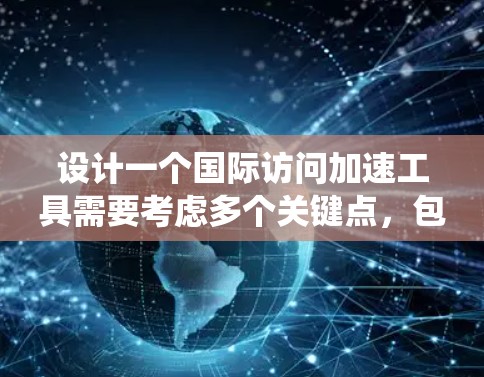 设计一个国际访问加速工具需要考虑多个关键点,包括功能、用户体验、扩展性和可扩展性。以下是一个系统化的解决方案 设计一个国际访问加速工具需要考虑多个关键点,包括功能、用户体验、扩展性和可扩展性。以下是一个系统化的解决方案