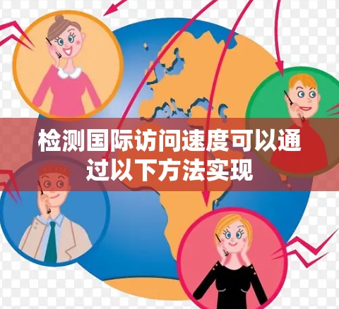 检测国际访问速度可以通过以下方法实现