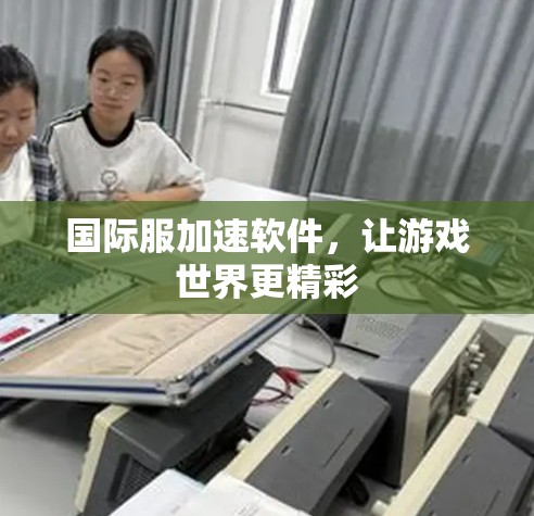 国际服加速软件，让游戏世界更精彩