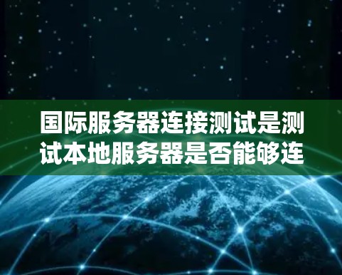 国际服务器连接测试是测试本地服务器是否能够连接到国际网络系统的各种连接方式,包括绕线连接(NAT)和多网段连接(Multi-Net)以下是一些常见的国际服务器连接测试步骤和方法 国际服务器连接测试是测试本地服务器是否能够连接到国际网络系统的各种连接方式,包括绕线连接(NAT)和多网段连接(Multi-Net)以下是一些常见的国际服务器连接测试步骤和方法
