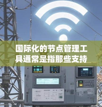 国际化的节点管理工具通常是指那些支持跨语言开发的工具,用于编写跨平台的Node.js应用。以下是一些国际化的节点管理工具 国际化的节点管理工具通常是指那些支持跨语言开发的工具,用于编写跨平台的Node.js应用。以下是一些国际化的节点管理工具