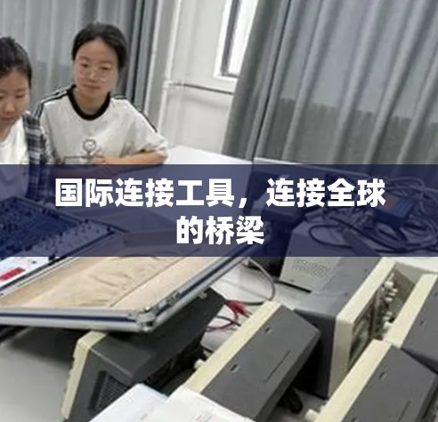 国际连接工具，连接全球的桥梁