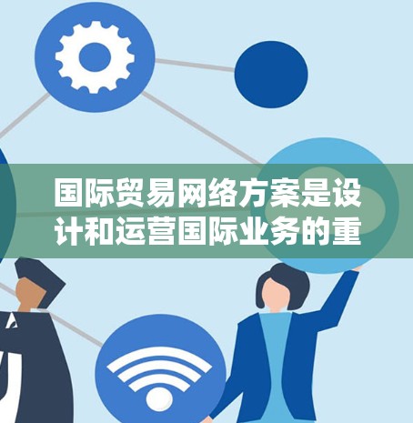 国际贸易网络方案是设计和运营国际业务的重要基础,它涉及多个环节和因素,包括基础设施、物流、数据管理、用户服务以及安全等。以下是一些关键点和建议,帮助你设计一个高效的国际贸易网络方案 国际贸易网络方案是设计和运营国际业务的重要基础,它涉及多个环节和因素,包括基础设施、物流、数据管理、用户服务以及安全等。以下是一些关键点和建议,帮助你设计一个高效的国际贸易网络方案