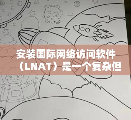 安装国际网络访问软件（LNAT）是一个复杂但可行的过程，主要涉及网络管理工具、网络层配置和设备配置。以下是一个详细的步骤指南
