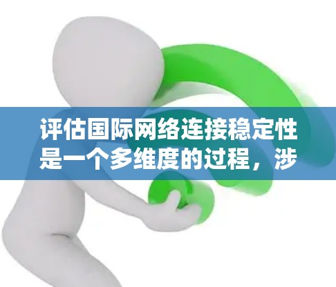 评估国际网络连接稳定性是一个多维度的过程，涉及技术、数据分析和系统设计等多个方面。以下是逐步的评估步骤