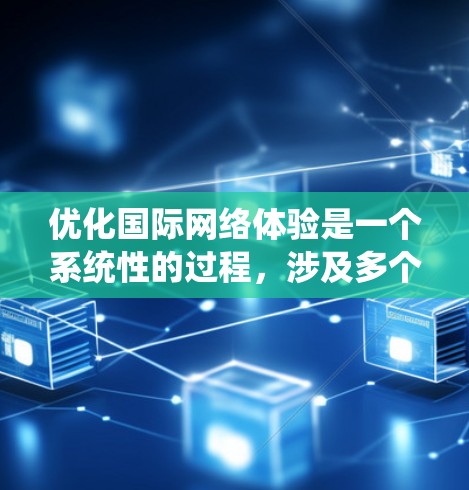 优化国际网络体验是一个系统性的过程,涉及多个方面,以下是一个有条理的总结 优化国际网络体验是一个系统性的过程,涉及多个方面,以下是一个有条理的总结