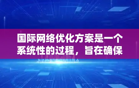 国际网络优化方案是一个系统性的过程,旨在确保网络设备在不同国际网络环境中正常工作。以下是该方案的详细步骤 国际网络优化方案是一个系统性的过程,旨在确保网络设备在不同国际网络环境中正常工作。以下是该方案的详细步骤
