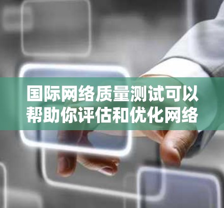 国际网络质量测试可以帮助你评估和优化网络性能,确保网络在不同情况下能够正常运行。以下是一些常见的国际网络质量测试项目及其基本原理 国际网络质量测试可以帮助你评估和优化网络性能,确保网络在不同情况下能够正常运行。以下是一些常见的国际网络质量测试项目及其基本原理