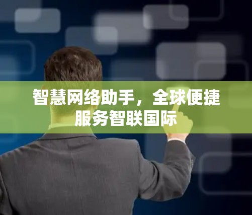 智慧网络助手,全球便捷服务智联国际 智慧网络助手,全球便捷服务智联国际