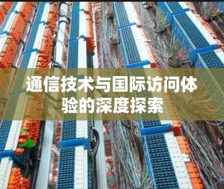 通信技术与国际访问体验的深度探索 通信技术与国际访问体验的深度探索