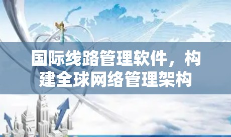 国际线路管理软件，构建全球网络管理架构