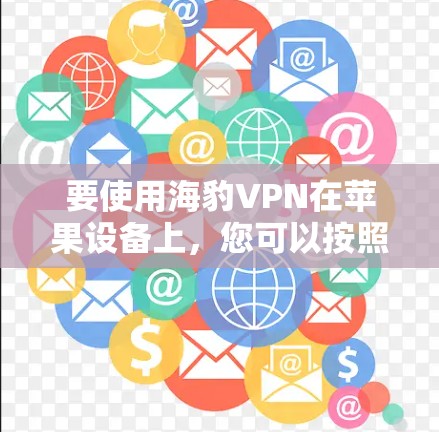 要使用海豹VPN在苹果设备上,您可以按照以下步骤操作 要使用海豹VPN在苹果设备上,您可以按照以下步骤操作