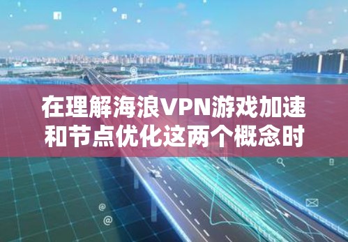 在理解海浪VPN游戏加速和节点优化这两个概念时，我们可以将它们视为VPN游戏加速的不同方面