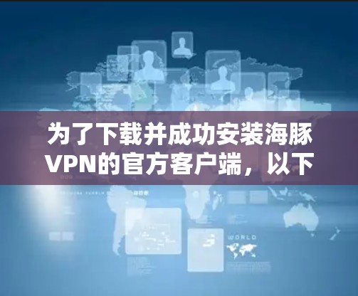 为了下载并成功安装海豚VPN的官方客户端,以下是一步步的指南 为了下载并成功安装海豚VPN的官方客户端,以下是一步步的指南