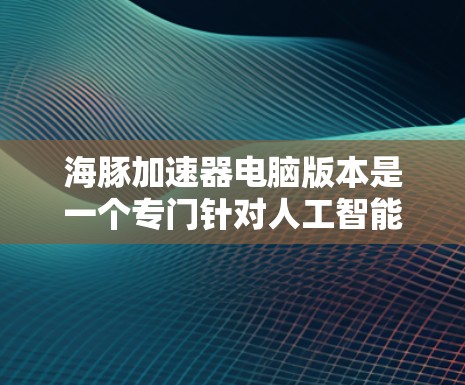 海豚加速器电脑版本是一个专门针对人工智能加速的工具,通常与Keras或TensorFlow框架结合使用。以下是对该主题的详细说明 海豚加速器电脑版本是一个专门针对人工智能加速的工具,通常与Keras或TensorFlow框架结合使用。以下是对该主题的详细说明
