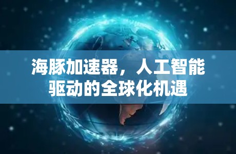 海豚加速器，人工智能驱动的全球化机遇