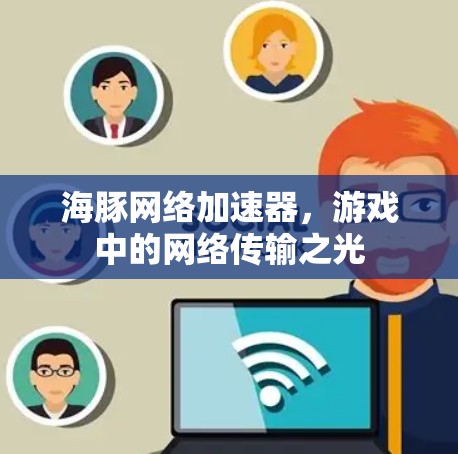 海豚网络加速器，游戏中的网络传输之光