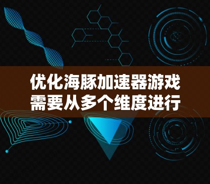 优化海豚加速器游戏需要从多个维度进行调整和优化,以提升性能、用户体验以及稳定性。以下是一个有条理的优化步骤指南 优化海豚加速器游戏需要从多个维度进行调整和优化,以提升性能、用户体验以及稳定性。以下是一个有条理的优化步骤指南