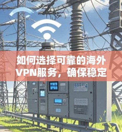 如何选择可靠的海外VPN服务,确保稳定的带宽 如何选择可靠的海外VPN服务,确保稳定的带宽