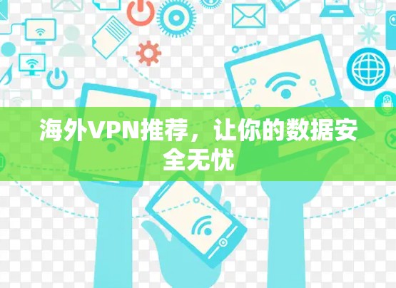 海外VPN推荐,让你的数据安全无忧 海外VPN推荐,让你的数据安全无忧