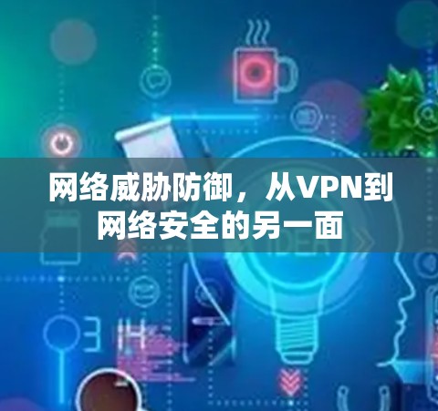 网络威胁防御,从VPN到网络安全的另一面 网络威胁防御,从VPN到网络安全的另一面