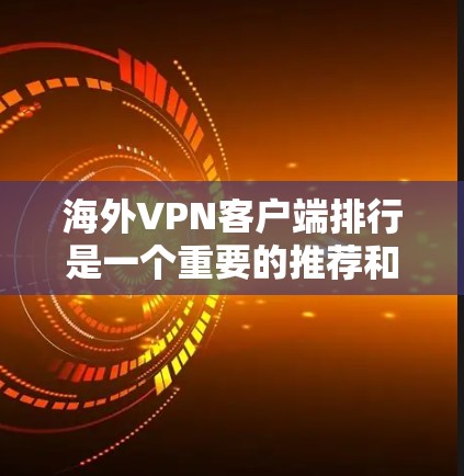 海外VPN客户端排行是一个重要的推荐和选择信息,以下是对几个主要应用的详细分析和推荐 海外VPN客户端排行是一个重要的推荐和选择信息,以下是对几个主要应用的详细分析和推荐
