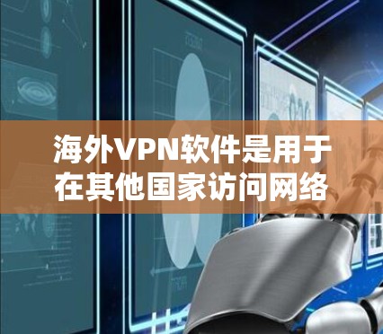 海外VPN软件是用于在其他国家访问网络的工具,主要分为免费和付费两种类型。以下是详细的分析 海外VPN软件是用于在其他国家访问网络的工具,主要分为免费和付费两种类型。以下是详细的分析