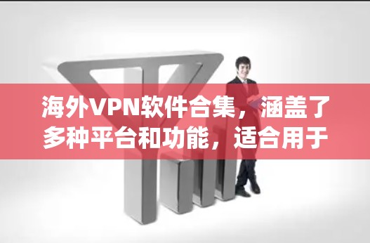 海外VPN软件合集，涵盖了多种平台和功能，适合用于 traveling 或 traveling 的用户。以下是一些推荐的海外VPN软件