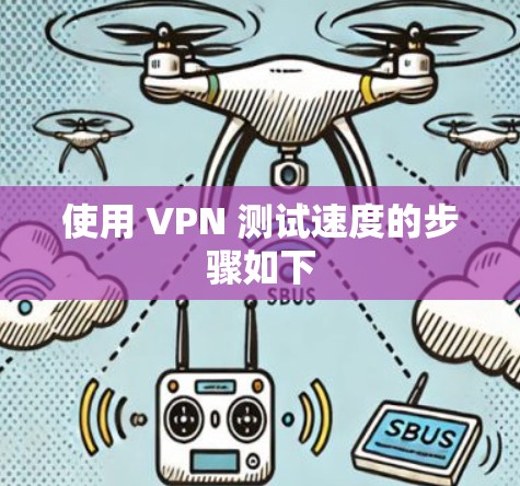 使用 VPN 测试速度的步骤如下 使用 VPN 测试速度的步骤如下