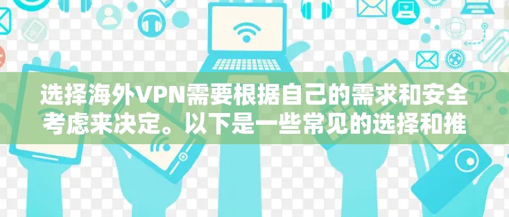 选择海外VPN需要根据自己的需求和安全考虑来决定。以下是一些常见的选择和推荐 选择海外VPN需要根据自己的需求和安全考虑来决定。以下是一些常见的选择和推荐