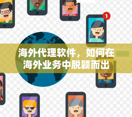 海外代理软件,如何在海外业务中脱颖而出 海外代理软件,如何在海外业务中脱颖而出