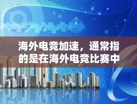 海外电竞加速,通常指的是在海外电竞比赛中提升成绩、提高表现、或者在短时间内获得更佳排名的技术和策略优化。以下是一些可能的方面和建议 海外电竞加速,通常指的是在海外电竞比赛中提升成绩、提高表现、或者在短时间内获得更佳排名的技术和策略优化。以下是一些可能的方面和建议