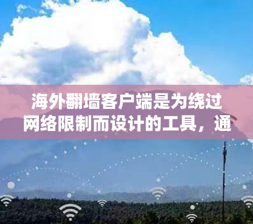 海外翻墙客户端是为绕过网络限制而设计的工具,通常在其他国家的服务器上运行,用户可以通过这些客户端访问海外的网站。以下是关于海外翻墙客户端的详细信息 海外翻墙客户端是为绕过网络限制而设计的工具,通常在其他国家的服务器上运行,用户可以通过这些客户端访问海外的网站。以下是关于海外翻墙客户端的详细信息