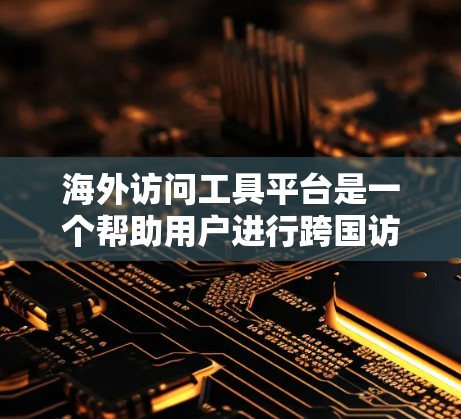 海外访问工具平台是一个帮助用户进行跨国访问的工具,广泛应用于跨国商务和文化交流中。以下是针对该平台的详细介绍 海外访问工具平台是一个帮助用户进行跨国访问的工具,广泛应用于跨国商务和文化交流中。以下是针对该平台的详细介绍