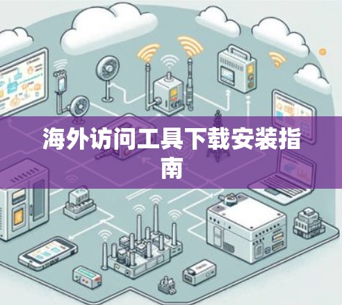 海外访问工具下载安装指南 海外访问工具下载安装指南