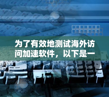 为了有效地测试海外访问加速软件,以下是一个详细的步骤指南,涵盖测试的目标、方法、工具和报告的各个方面 为了有效地测试海外访问加速软件,以下是一个详细的步骤指南,涵盖测试的目标、方法、工具和报告的各个方面