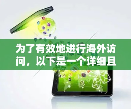 为了有效地进行海外访问，以下是一个详细且结构化的指南，帮助您完成步骤和操作