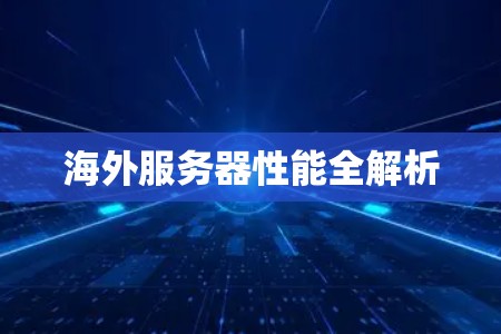 海外服务器性能全解析 海外服务器性能全解析