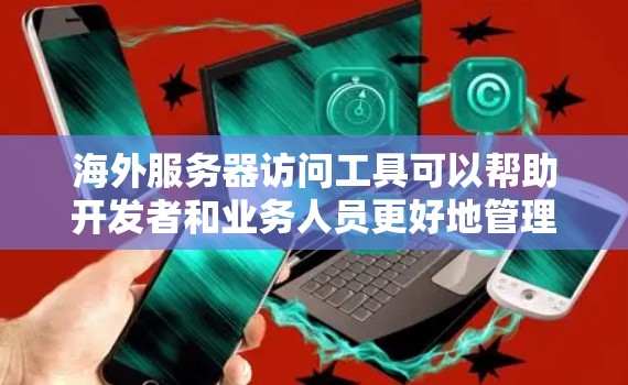 海外服务器访问工具可以帮助开发者和业务人员更好地管理和监控国际服务器,确保服务器正常运行并符合要求。以下是一些常用的海外服务器访问工具及其主要功能 海外服务器访问工具可以帮助开发者和业务人员更好地管理和监控国际服务器,确保服务器正常运行并符合要求。以下是一些常用的海外服务器访问工具及其主要功能